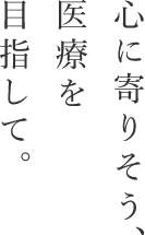心に寄り添う医療を目指して
